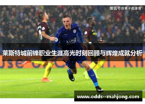 莱斯特城前锋职业生涯高光时刻回顾与辉煌成就分析