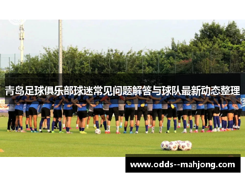 青岛足球俱乐部球迷常见问题解答与球队最新动态整理