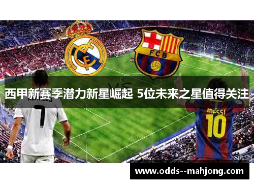 西甲新赛季潜力新星崛起 5位未来之星值得关注