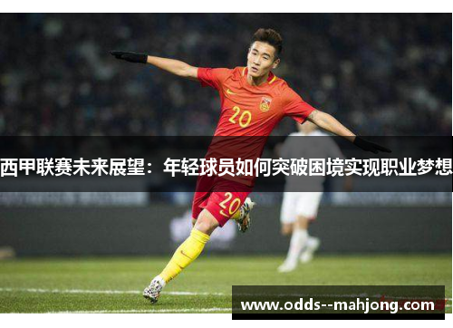 西甲联赛未来展望：年轻球员如何突破困境实现职业梦想