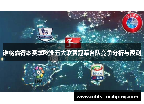 谁将赢得本赛季欧洲五大联赛冠军各队竞争分析与预测