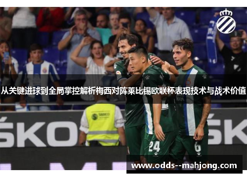 从关键进球到全局掌控解析梅西对阵莱比锡欧联杯表现技术与战术价值 从关键进球到全局掌控解析梅西对阵莱比锡欧联杯表现技术与战术价值
