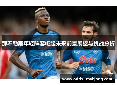 那不勒斯年轻阵容崛起未来前景展望与挑战分析