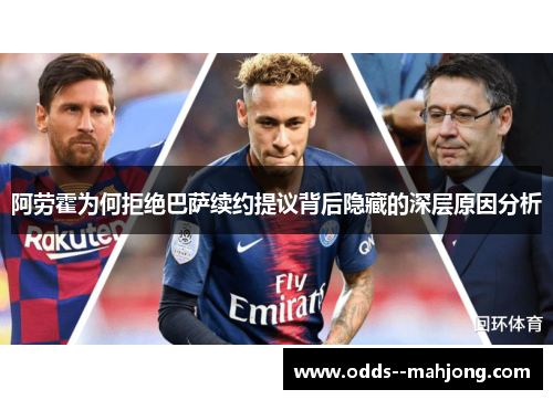 阿劳霍为何拒绝巴萨续约提议背后隐藏的深层原因分析