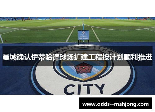 曼城确认伊蒂哈德球场扩建工程按计划顺利推进
