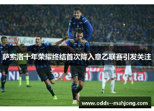 萨索洛十年荣耀终结首次降入意乙联赛引发关注 萨索洛十年荣耀终结首次降入意乙联赛引发关注